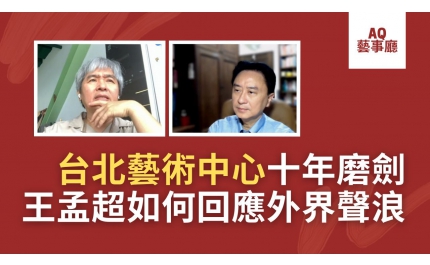 【AQ藝事廳】台北藝術中心十年磨劍，王孟超執行長如何回應外界聲浪！？