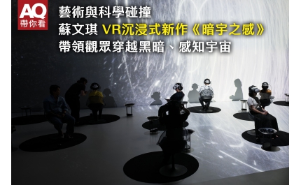 【AQ帶你看】藝術與科學碰撞，蘇文琪 VR沉浸式新作《暗宇之感》帶領觀眾穿越黑暗、感知宇宙